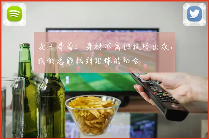 麦卡哥哥：身材不高但技巧出众，我们总能找到进球的机会
