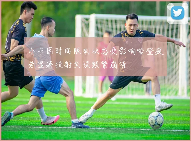 小卡因时间限制状态受影响哈登疲劳显著投射失误频繁崩溃