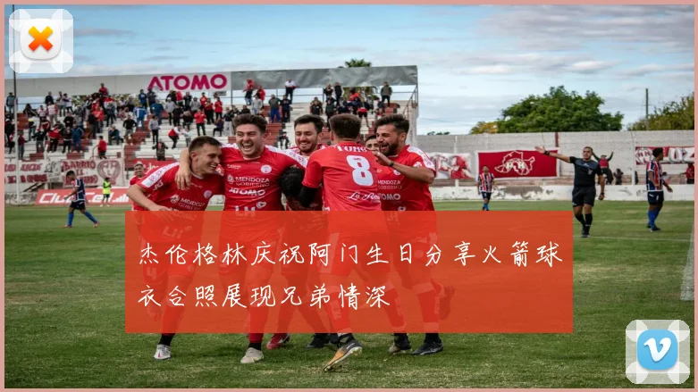 杰伦格林庆祝阿门生日分享火箭球衣合照展现兄弟情深