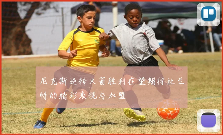 尼克斯逆转火箭胜利在望期待杜兰特的精彩表现与加盟