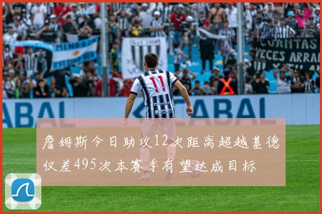 詹姆斯今日助攻12次距离超越基德仅差495次本赛季有望达成目标