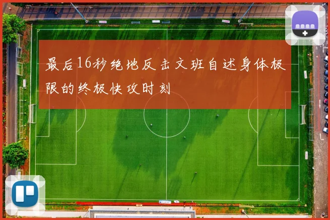 最后16秒绝地反击文班自述身体极限的终极快攻时刻