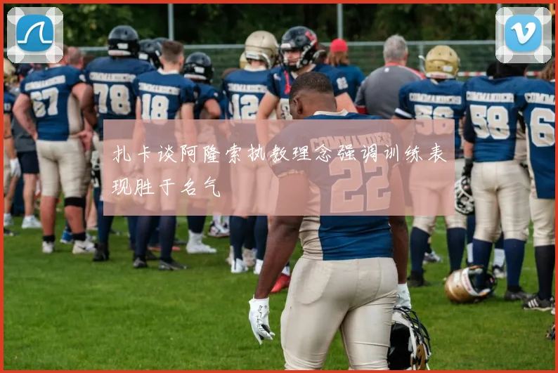 扎卡谈阿隆索执教理念强调训练表现胜于名气