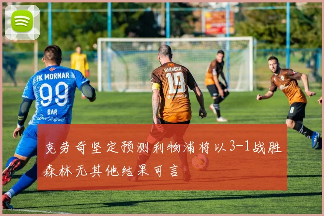 克劳奇坚定预测利物浦将以3-1战胜森林无其他结果可言
