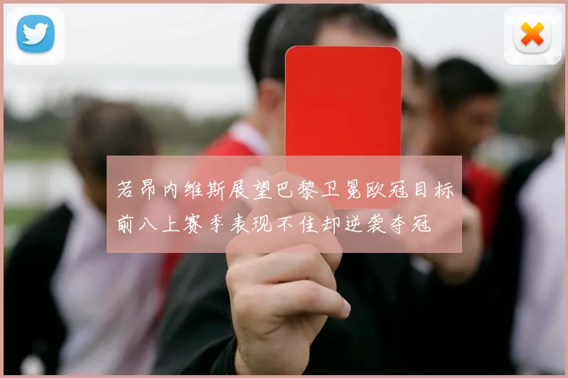 若昂内维斯展望巴黎卫冕欧冠目标前八上赛季表现不佳却逆袭夺冠
