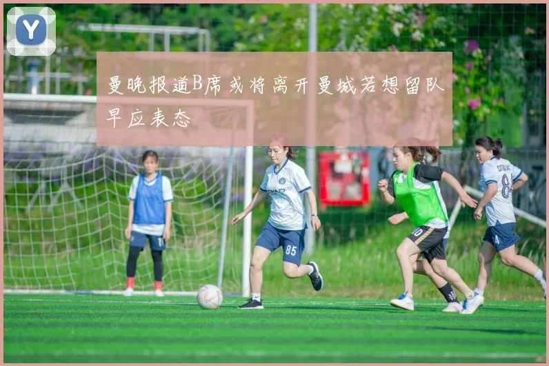 曼晚报道B席或将离开曼城若想留队早应表态