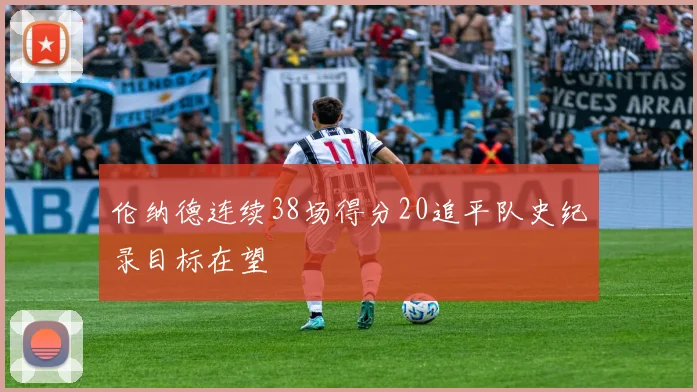 伦纳德连续38场得分20追平队史纪录目标在望