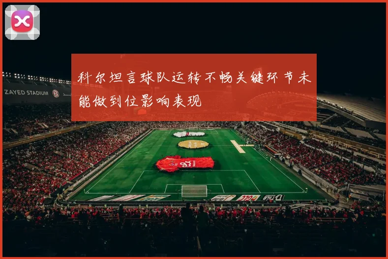 科尔坦言球队运转不畅关键环节未能做到位影响表现