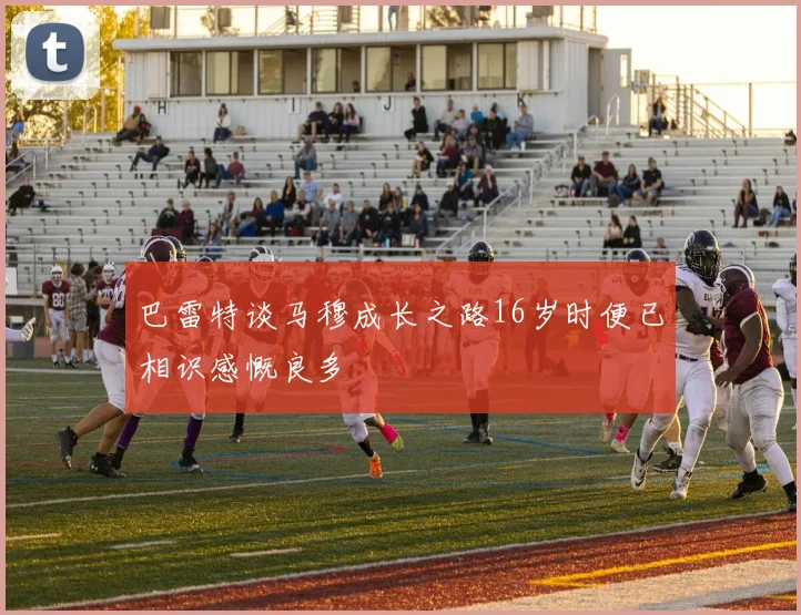 巴雷特谈马穆成长之路16岁时便已相识感慨良多