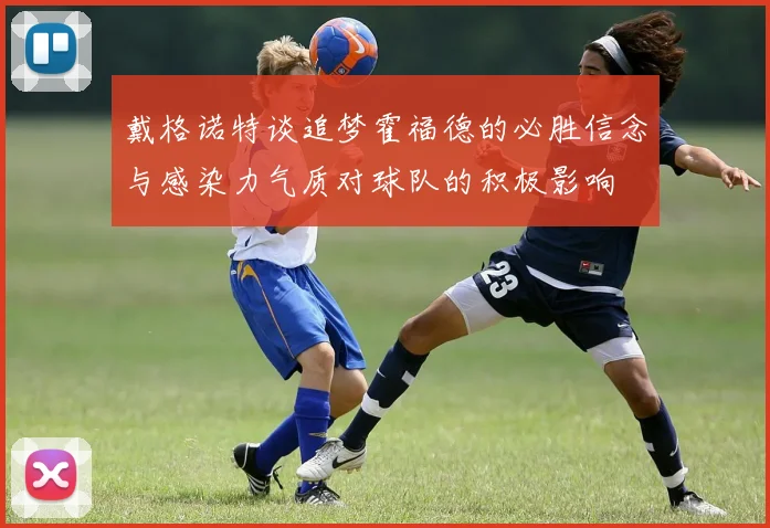 戴格诺特谈追梦霍福德的必胜信念与感染力气质对球队的积极影响