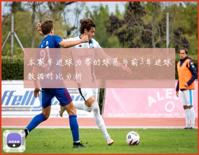 本赛季进球为零的球员与前3年进球数据对比分析