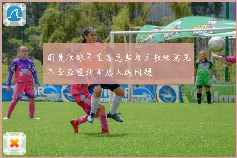 前曼联球员直言总监与主教练意见不合应重新考虑人选问题